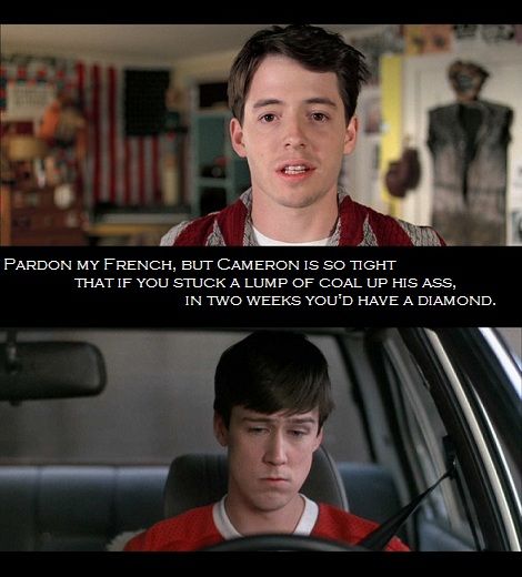 A Young Man Speaks With Another Sitting In A Car. The Top Text Reads, &Quot;Pardon My French, But Cameron Is So Tight That If You Stuck A Lump Of Coal Up His Ass, In Two Weeks You'D Have A Diamond.&Quot; It'S One Of Those Iconic Ferris Bueller'S Day Off Quotes That Captures The Film'S Irreverent Wit.