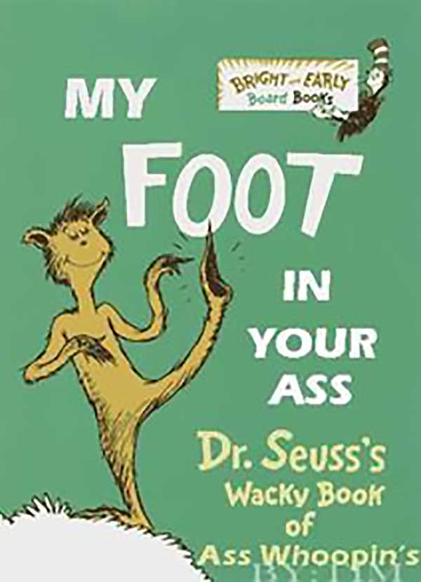 My Foot In Your Ass - Dr. Seuss'S Wacky Book Of Ass Whoopin'S