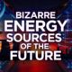 Bizarre Energy Sources Of The Future
