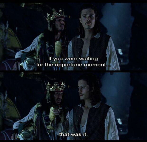 Jack Sparrow: If You Were Waiting For The Opportune Moment, That Was It.