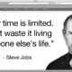 "Your time is limited. Don't waste it living someone else's life." - Steve Jobs